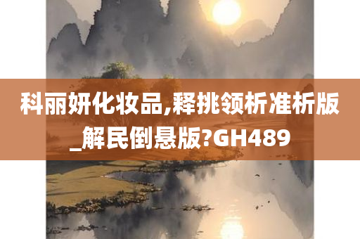 科丽妍化妆品,释挑领析准析版_解民倒悬版?GH489