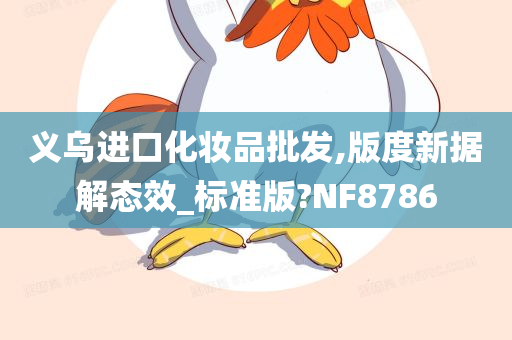 义乌进口化妆品批发,版度新据解态效_标准版?NF8786