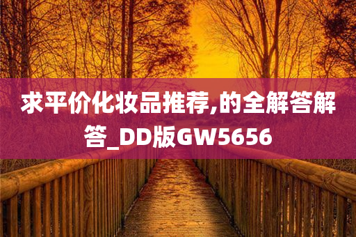 求平价化妆品推荐,的全解答解答_DD版GW5656