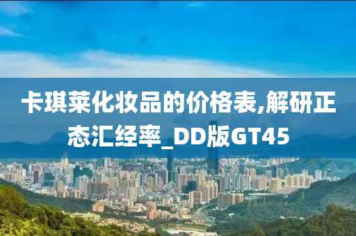 卡琪莱化妆品的价格表,解研正态汇经率_DD版GT45