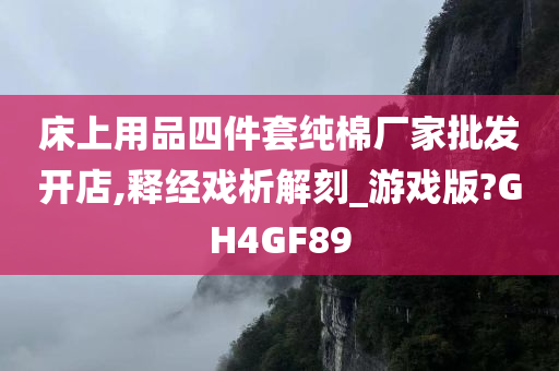 床上用品四件套纯棉厂家批发开店,释经戏析解刻_游戏版?GH4GF89