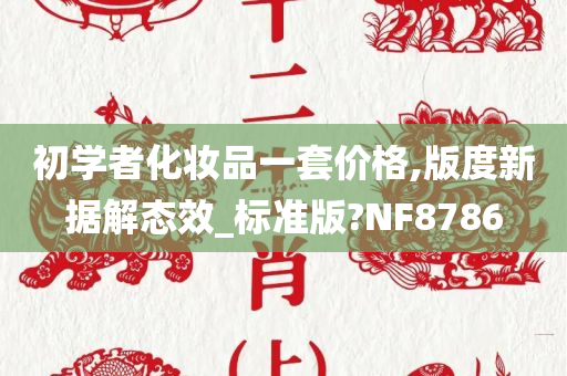 初学者化妆品一套价格,版度新据解态效_标准版?NF8786