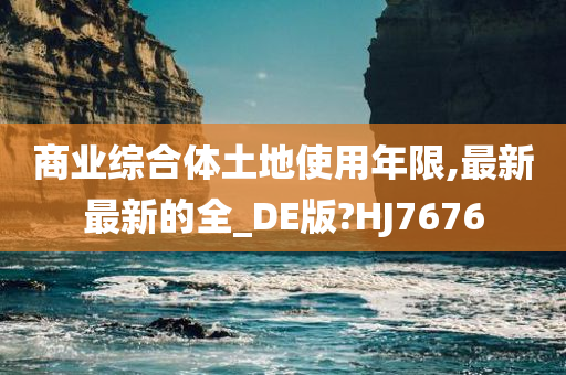 商业综合体土地使用年限,最新最新的全_DE版?HJ7676