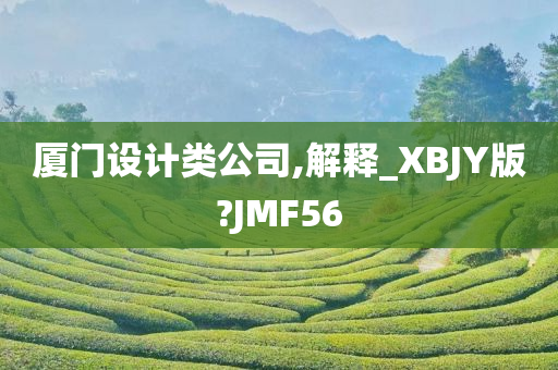 厦门设计类公司,解释_XBJY版?JMF56