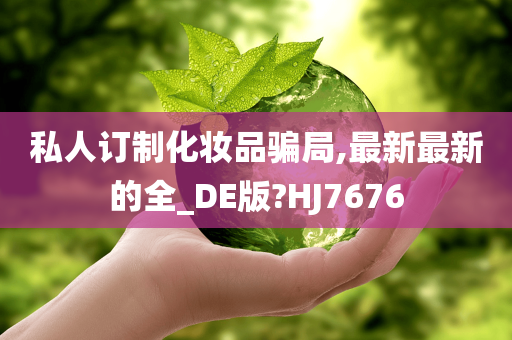 私人订制化妆品骗局,最新最新的全_DE版?HJ7676