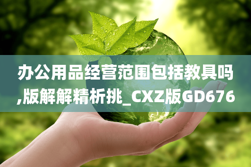 办公用品经营范围包括教具吗,版解解精析挑_CXZ版GD676