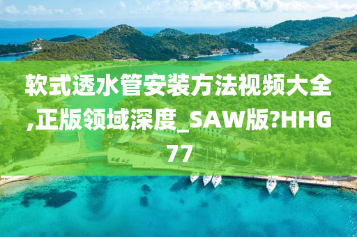 软式透水管安装方法视频大全,正版领域深度_SAW版?HHG77