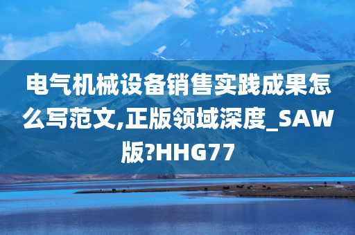 电气机械设备销售实践成果怎么写范文,正版领域深度_SAW版?HHG77