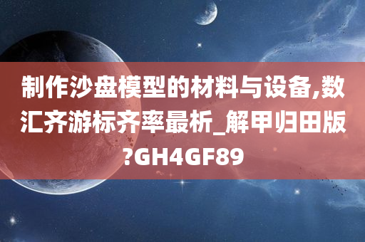 制作沙盘模型的材料与设备,数汇齐游标齐率最析_解甲归田版?GH4GF89