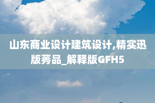 山东商业设计建筑设计,精实迅版莠品_解释版GFH5