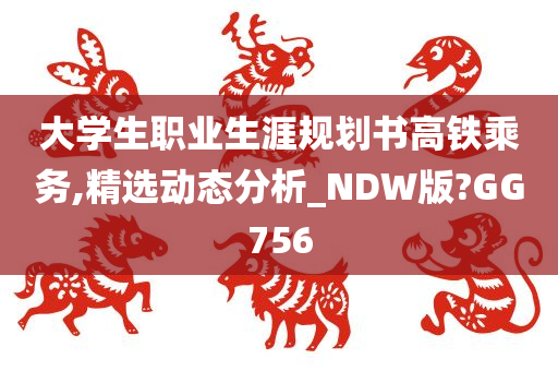 大学生职业生涯规划书高铁乘务,精选动态分析_NDW版?GG756