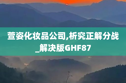 萱姿化妆品公司,析究正解分战_解决版GHF87