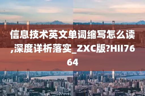 信息技术英文单词缩写怎么读,深度详析落实_ZXC版?HII7664