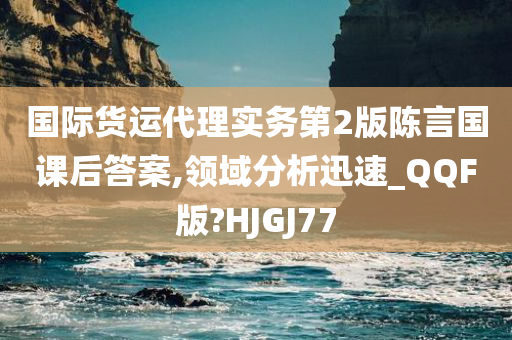 国际货运代理实务第2版陈言国课后答案,领域分析迅速_QQF版?HJGJ77