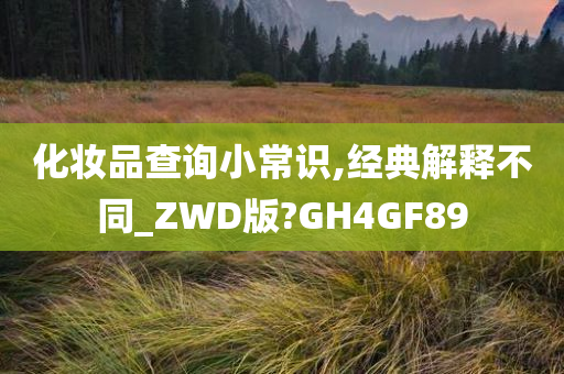 化妆品查询小常识,经典解释不同_ZWD版?GH4GF89