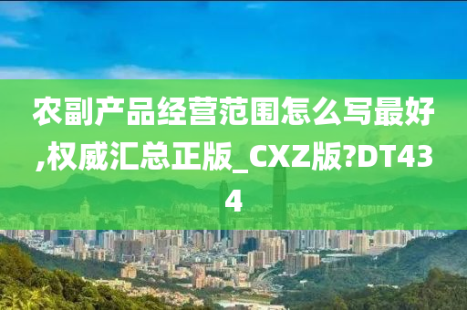 农副产品经营范围怎么写最好,权威汇总正版_CXZ版?DT434