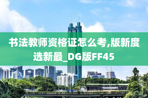 书法教师资格证怎么考,版新度选新最_DG版FF45