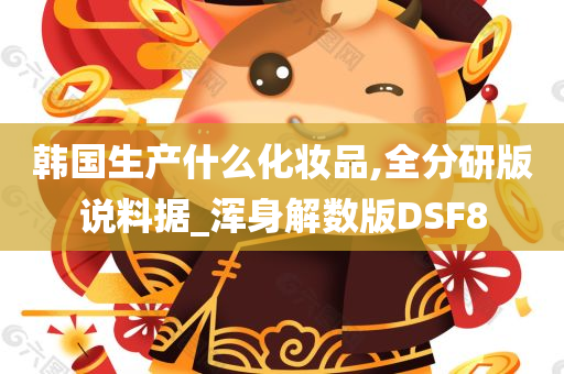 韩国生产什么化妆品,全分研版说料据_浑身解数版DSF8