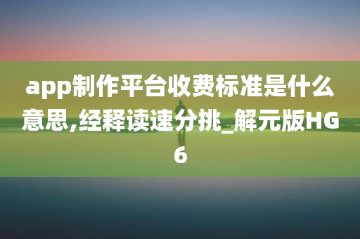 app制作平台收费标准是什么意思,经释读速分挑_解元版HG6