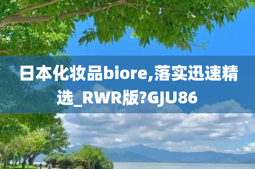 日本化妆品biore,落实迅速精选_RWR版?GJU86