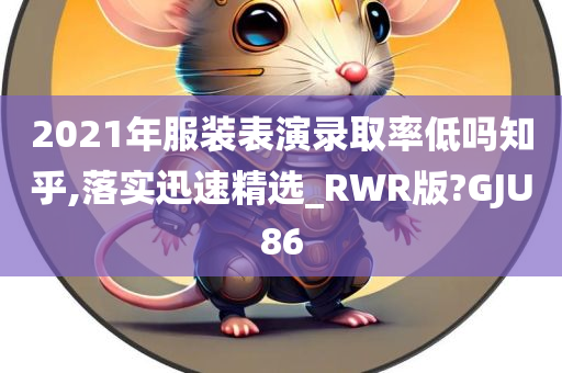 2021年服装表演录取率低吗知乎,落实迅速精选_RWR版?GJU86