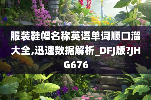 服装鞋帽名称英语单词顺口溜大全,迅速数据解析_DFJ版?JHG676