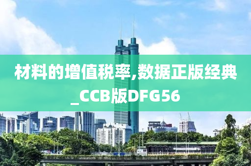 材料的增值税率,数据正版经典_CCB版DFG56