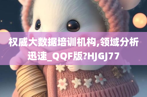 权威大数据培训机构,领域分析迅速_QQF版?HJGJ77