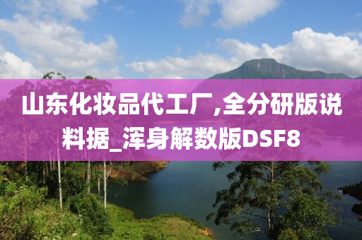 山东化妆品代工厂,全分研版说料据_浑身解数版DSF8