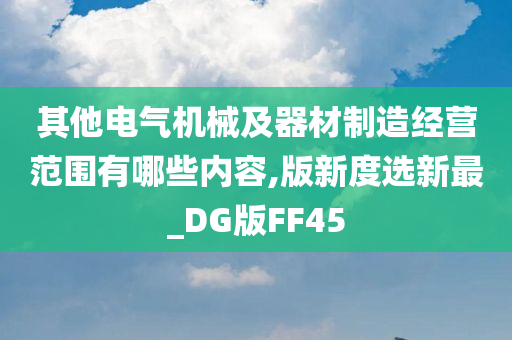 其他电气机械及器材制造经营范围有哪些内容,版新度选新最_DG版FF45