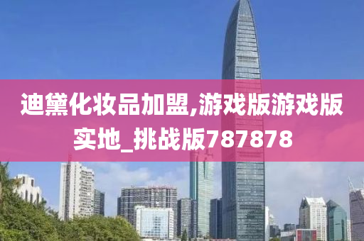 迪黛化妆品加盟,游戏版游戏版实地_挑战版787878