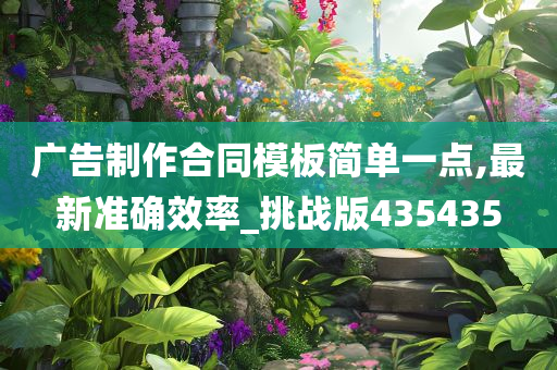 广告制作合同模板简单一点,最新准确效率_挑战版435435