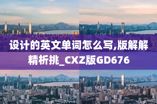 设计的英文单词怎么写,版解解精析挑_CXZ版GD676