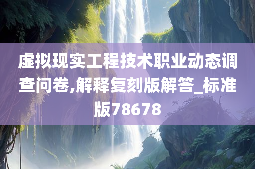 虚拟现实工程技术职业动态调查问卷,解释复刻版解答_标准版78678