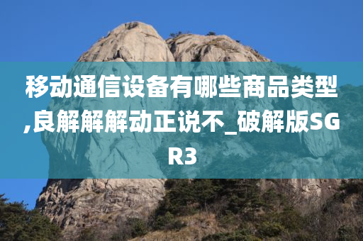 移动通信设备有哪些商品类型,良解解解动正说不_破解版SGR3