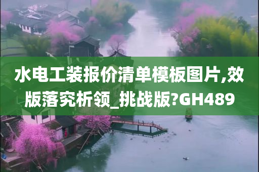 水电工装报价清单模板图片,效版落究析领_挑战版?GH489