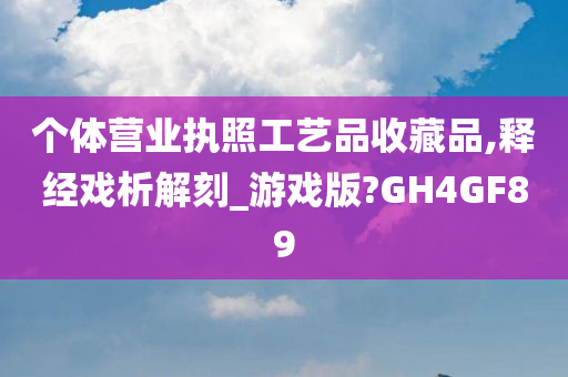 个体营业执照工艺品收藏品,释经戏析解刻_游戏版?GH4GF89