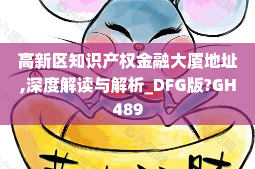 高新区知识产权金融大厦地址,深度解读与解析_DFG版?GH489