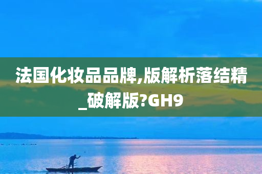 法国化妆品品牌,版解析落结精_破解版?GH9