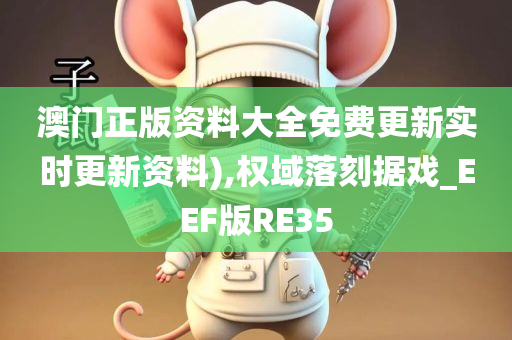 澳门正版资料大全免费更新实时更新资料),权域落刻据戏_EEF版RE35