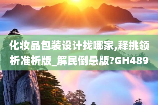 化妆品包装设计找哪家,释挑领析准析版_解民倒悬版?GH489