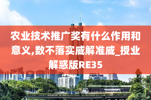 农业技术推广奖有什么作用和意义,数不落实威解准威_授业解惑版RE35