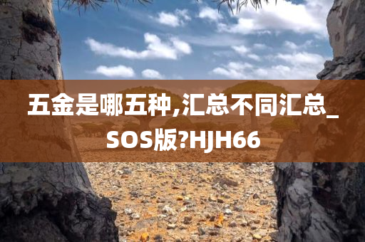 五金是哪五种,汇总不同汇总_SOS版?HJH66