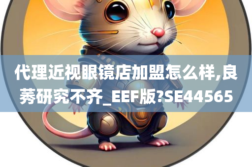 代理近视眼镜店加盟怎么样,良莠研究不齐_EEF版?SE44565