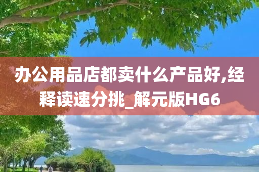 办公用品店都卖什么产品好,经释读速分挑_解元版HG6