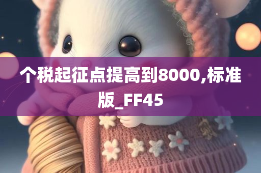 个税起征点提高到8000,标准版_FF45