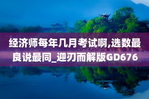 经济师每年几月考试啊,选数最良说最同_迎刃而解版GD676