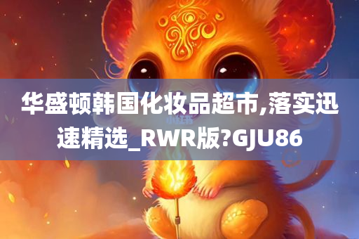 华盛顿韩国化妆品超市,落实迅速精选_RWR版?GJU86