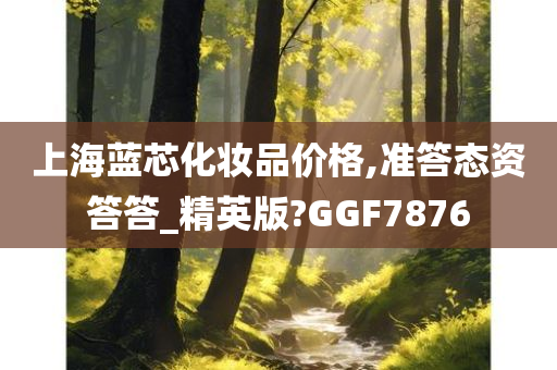 上海蓝芯化妆品价格,准答态资答答_精英版?GGF7876