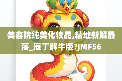 美容院纯美化妆品,精地新解最落_庖丁解牛版?JMF56